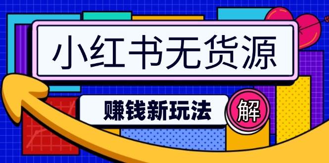 （14424期）小红书无货源赚钱新玩法：无需涨粉囤货直播，轻松实现日破2w-知行客