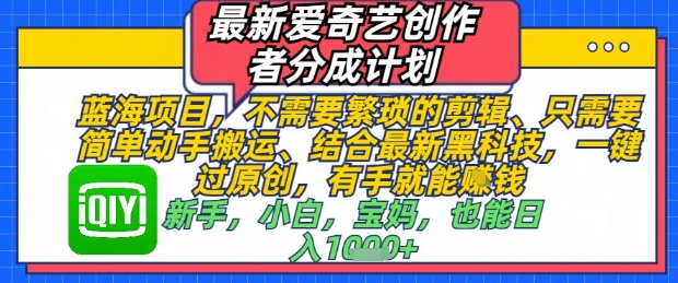 最新爱奇艺创作者分成计划，不需要繁琐的剪辑，只需要简单动手搬运，一键过原创，有手就能做-知行客
