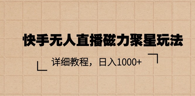 （11116期）快手无人直播磁力聚星玩法，详细教程，日入1000+-知行客