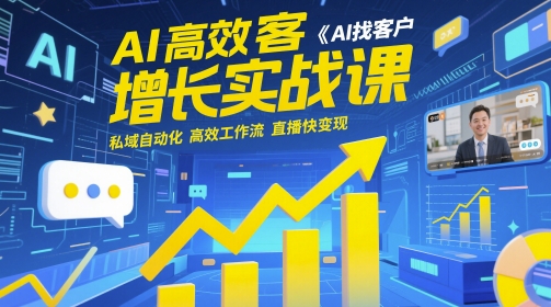 AI高效获客增长实战课，AI找客户 私域自动化 高效工作流 直播快变现-知行客