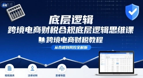 【精】跨境电商财稅合规底层逻辑思维课-跨境电商财税教程-知行客