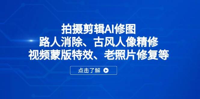 （14277期）拍摄剪辑AI修图：路人消除、古风人像精修、视频蒙版特效、老照片修复等-知行客