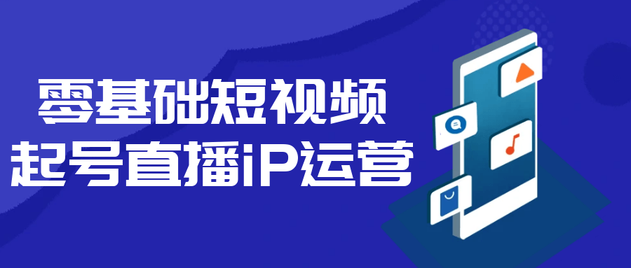 零基础短视频起号直播iP运营 | 资源下载 - 知行客-知行客