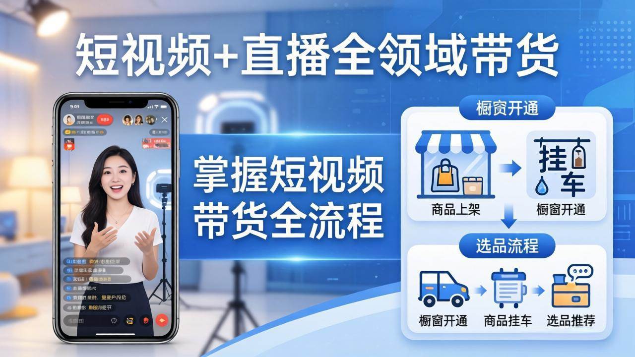 （17835期）短视频+直播全领域带货：掌握橱窗开通、挂车、选品、爆款文案改编等短视频带货全流程-知行客