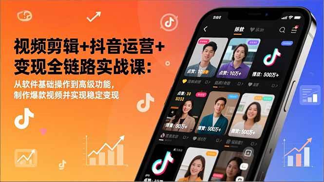 （17010期）视频剪辑+抖音运营+变现全链路实战课：从软件基础操作到高级功能，制作爆款视频并实现稳定变现-知行客
