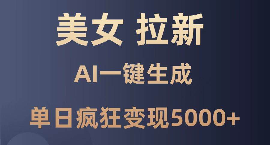 （14722期）美女暴力拉新，通过AI一键生成，单日疯狂变现5000+，纯小白一学就会！-知行客