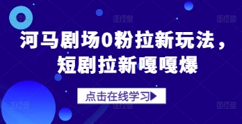 河马剧场0粉拉新玩法，短剧拉新嘎嘎爆 | 资源下载 - 知行客-知行客