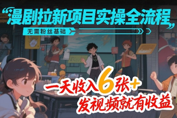 漫剧拉新项目实操全流程，无需粉丝基础，一天收入6张+，发视频就有收益-知行客