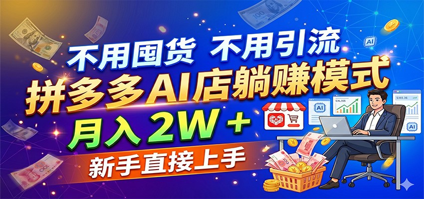 不用囤货不用引流，拼多多 AI 店躺赚模式，月入 2W + 新手直接上手-知行客