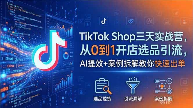 （18365期）TikTok Shop三天实战营2026年5月，从0到1开店选品引流，AI提效+案例拆解教你快速出单-知行客