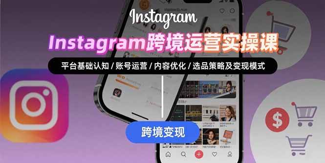 （15644期）Instagram跨境运营实战：平台认知/账号运营/内容优化/选品策略及变现模式-知行客