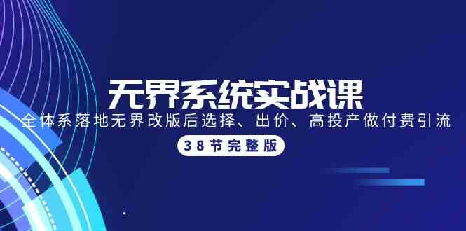 （9992期）无界系统实战课：全体系落地无界改版后选择、出价、高投产做付费引流-38节-知行客