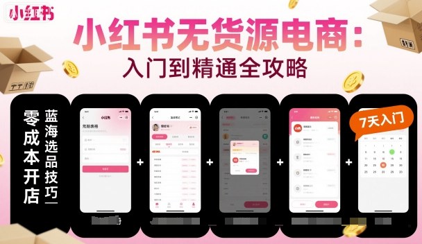 小红书无货源电商，入门到精通，开店+选品+笔记+剪辑+赛道+内容-知行客