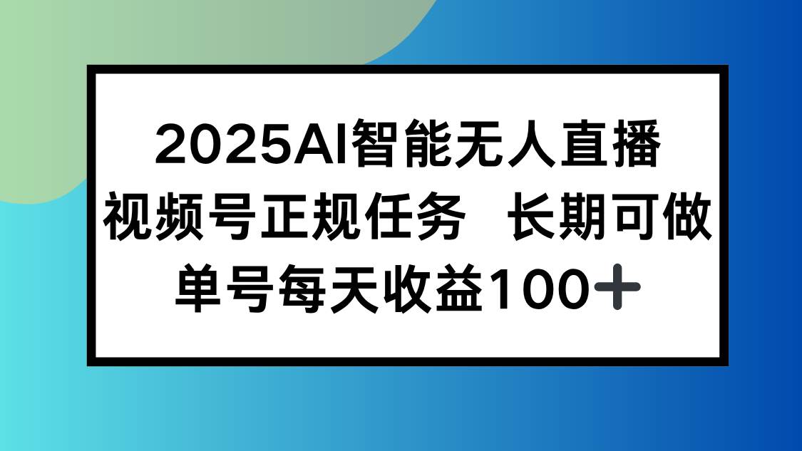 （15573期）2025AI智能无人直播新玩法，视频号长期稳定任务，单日平均收益100+-知行客