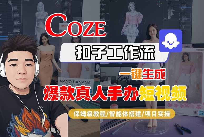 COZE扣子工作流一键生成爆款真人手办短视频，保姆级教程-智能体搭建-项目实操-知行客