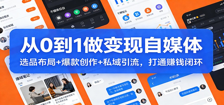 从0到1做变现自媒体：选品布局+ 爆款创作+私域引流，打通赚钱闭环-知行客