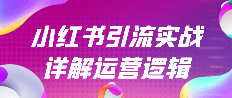小红书引流实战详解运营逻辑 | 资源下载 - 知行客-知行客