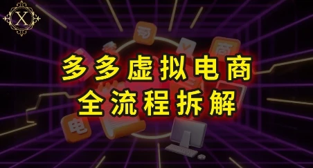 【精】拼多多虚拟电商全流程拆解，深度学习每一个环节，看完即可上手实操-知行客