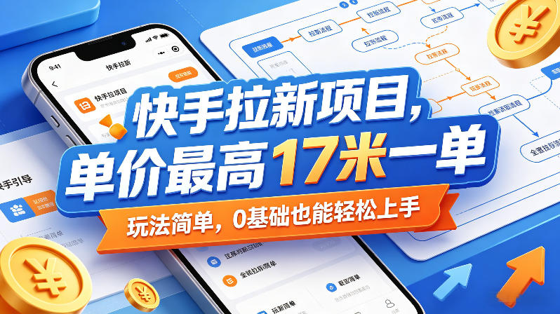 快手拉新项目，单价最高17米一单，玩法简单，0基础也能轻松上手（更新0511）-知行客