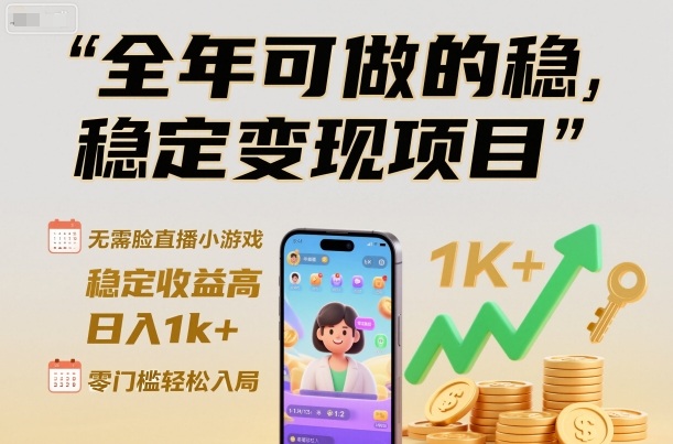全年可做的稳定变现项目，无需露脸直播小游戏，稳定收益高，日入1k+，零门槛轻松入局【揭秘】-知行客