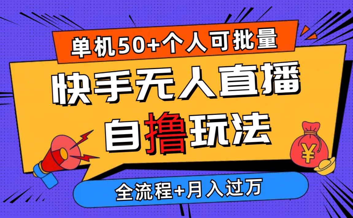 （10403期）2024最新快手无人直播自撸玩法，单机日入50+，个人也可以批量操作月入过万-知行客