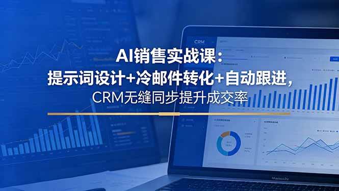 （18526期）AI销售实战课：提示词设计+冷邮件转化+自动跟进，CRM无缝同步提升成交率-知行客