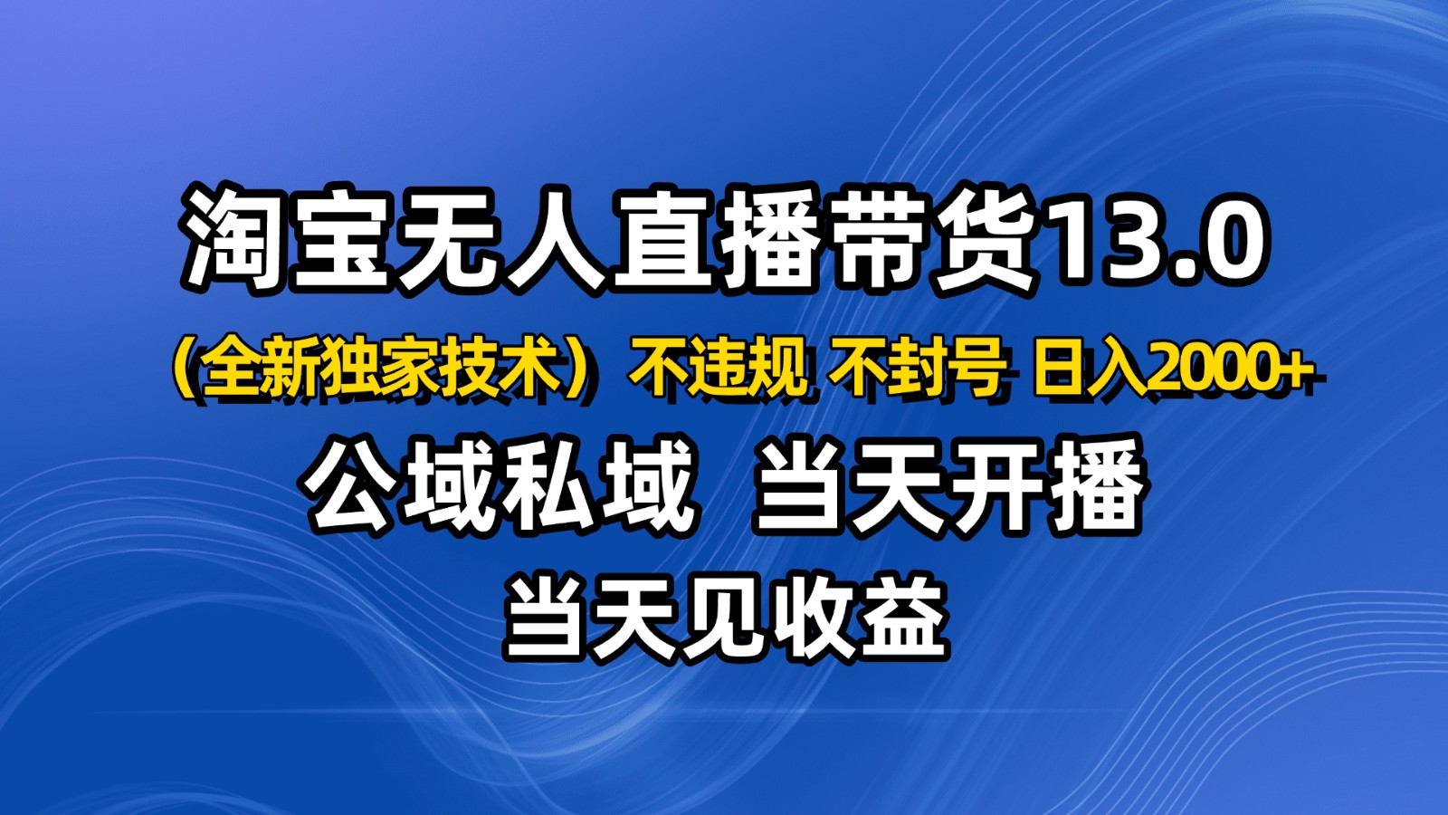 淘宝无人直播13.0，公域私域技术，不封号，不违规 布局下半年旺季赛道，日入2000+-知行客