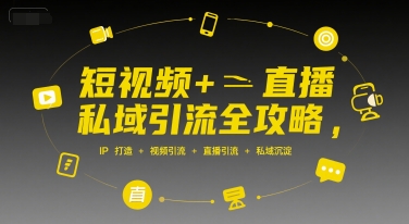 短视频+直播私域引流全攻略，IP打造 +视频引流 +直播引流 +私域沉淀-知行客