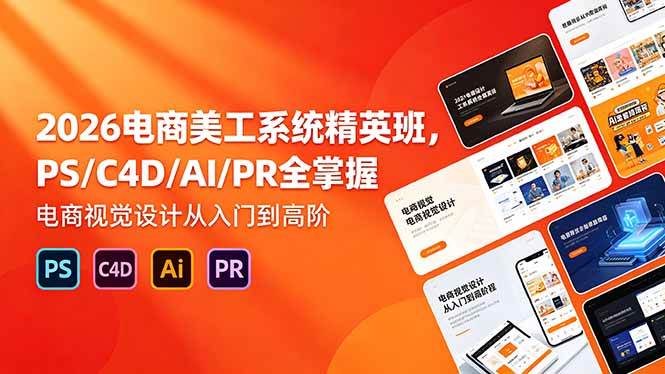 （18504期）2026电商美工系统精英班，PS/C4D/AI/PR全掌握，电商视觉设计从入门到高阶-知行客