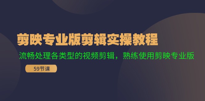 （11969期）剪映专业版剪辑实操教程：流畅处理各类型的视频剪辑，熟练使用剪映专业版-知行客
