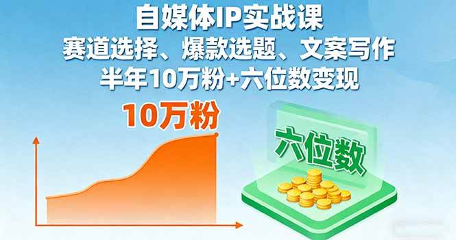 （16121期）自媒体IP实战课，赛道选择、爆款选题、文案写作，半年10万粉+六位数变现-知行客