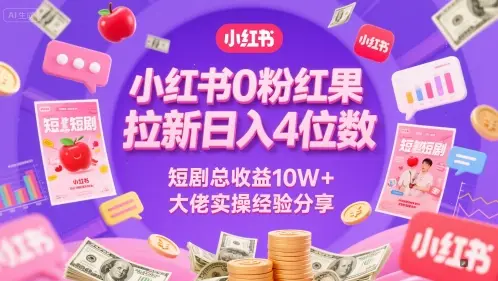 小红书0粉红果短剧拉新日入4位，数短剧总收益10W+大佬实操经验分享-知行客
