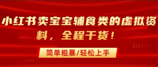 小红书卖宝宝辅食类的虚拟资料，从引流到私域变现，全程干货，简单粗暴，轻松上手-知行客
