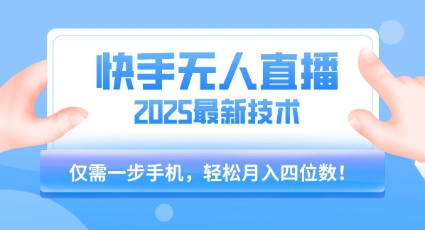 【快手无人直播】2025年最新玩法，只需一部手机，轻松月入四位数【揭秘】-知行客