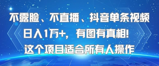 不露脸、不直播、抖音单条视频日入1W+，有图有真相！这个项目适合所有人操作-知行客