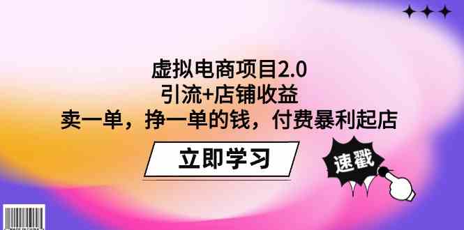 （9645期）虚拟电商项目2.0：引流+店铺收益 卖一单，挣一单的钱，付费暴利起店-知行客