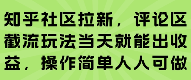 知乎社区拉新，评论区截流玩法当天就能出收益，操作简单人人可做-知行客