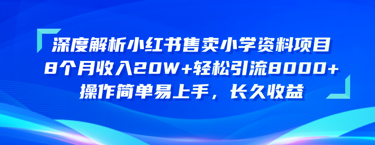 （10910期）深度解析小红书售卖小学资料项目 8个月收入20W+轻松引流8000+操作简单…-知行客