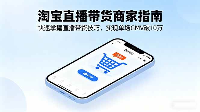 （16075期）淘宝直播带货商家指南，快速掌握直播带货技巧，实现单场GMV破10万-知行客