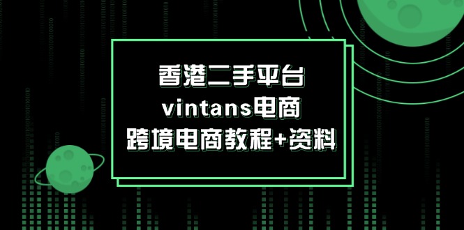 （12054期）香港二手平台vintans电商，跨境电商教程+资料-知行客