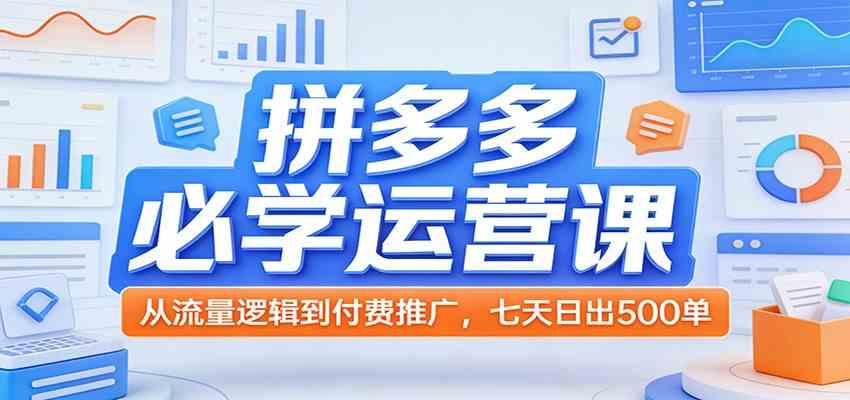 拼多多必学运营课：从流量逻辑到付费推广，七天日出500单-知行客