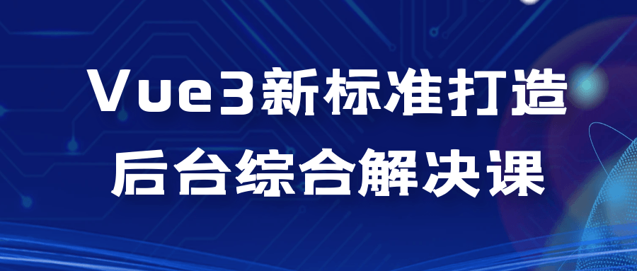 Vue3新标准打造后台综合解决课-知行客