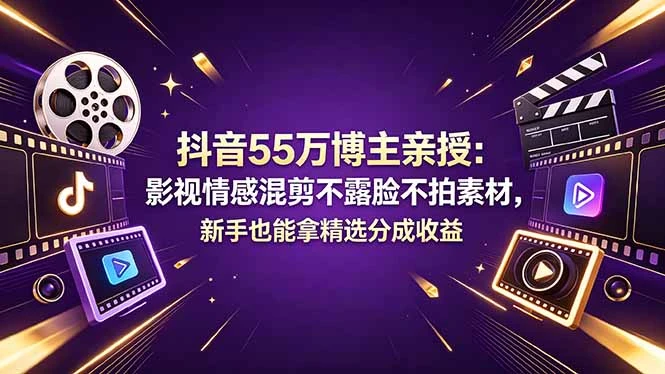 抖音55万博主亲授：影视情感混剪不露脸不拍素材，新手也能拿精选分成收益-知行客