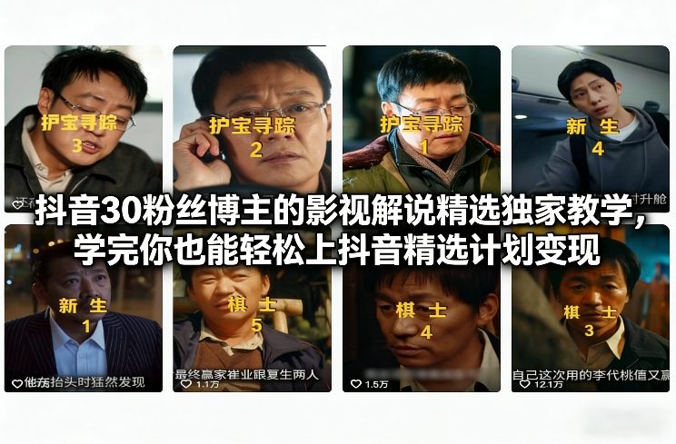抖音30粉丝博主的影视解说精选独家教学，学完你也能轻松上抖音精选计划变现 | 资源下载 - 知行客-知行客