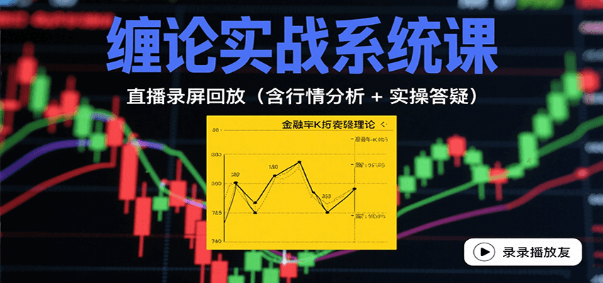 缠论实战系统课：直播录屏回放（含行情分析 + 实操答疑（更新9月）-知行客