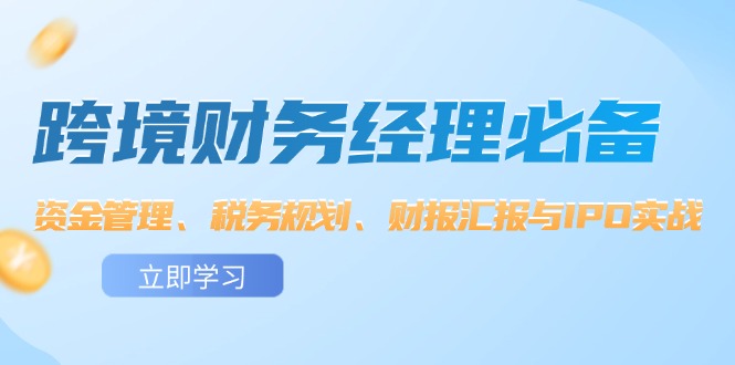 （12323期）跨境 财务经理必备：资金管理、税务规划、财报汇报与IPO实战-知行客