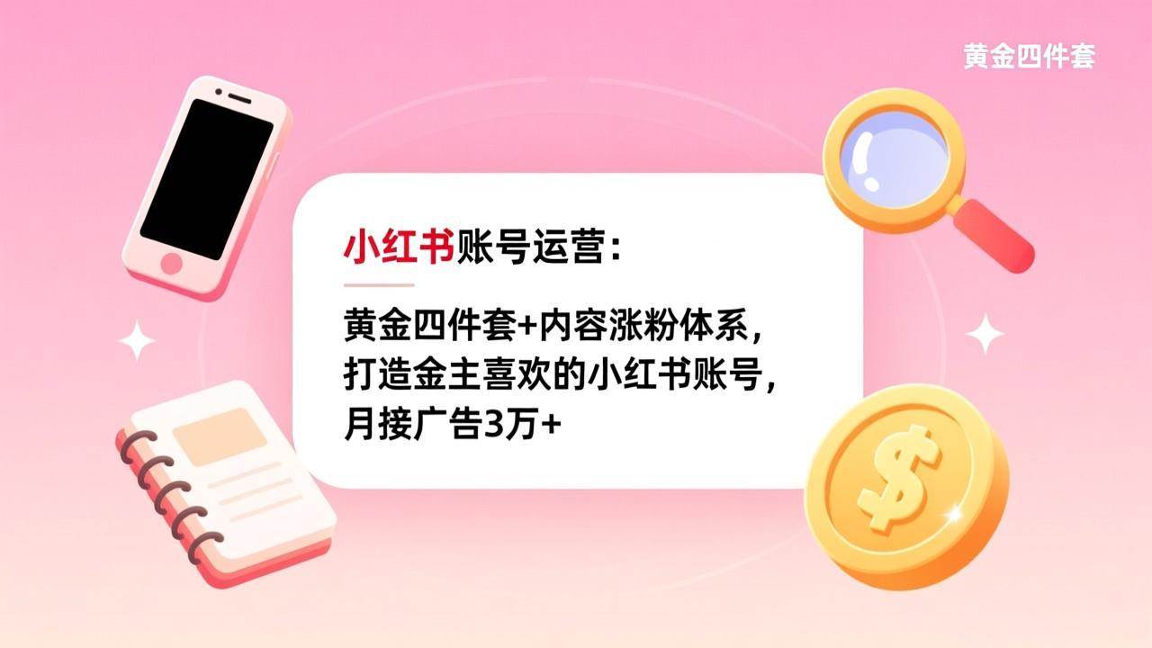 （17437期）小红书账号运营：黄金四件套+内容涨粉体系，打造金主喜欢的小红书账号，月接广告3万+-知行客