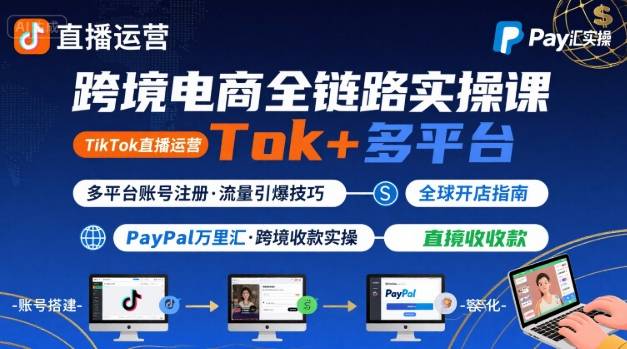 跨境电商线上课，TikTok 直播运营 + 多平台账号注册 + PayPal 万里汇实操教程-知行客