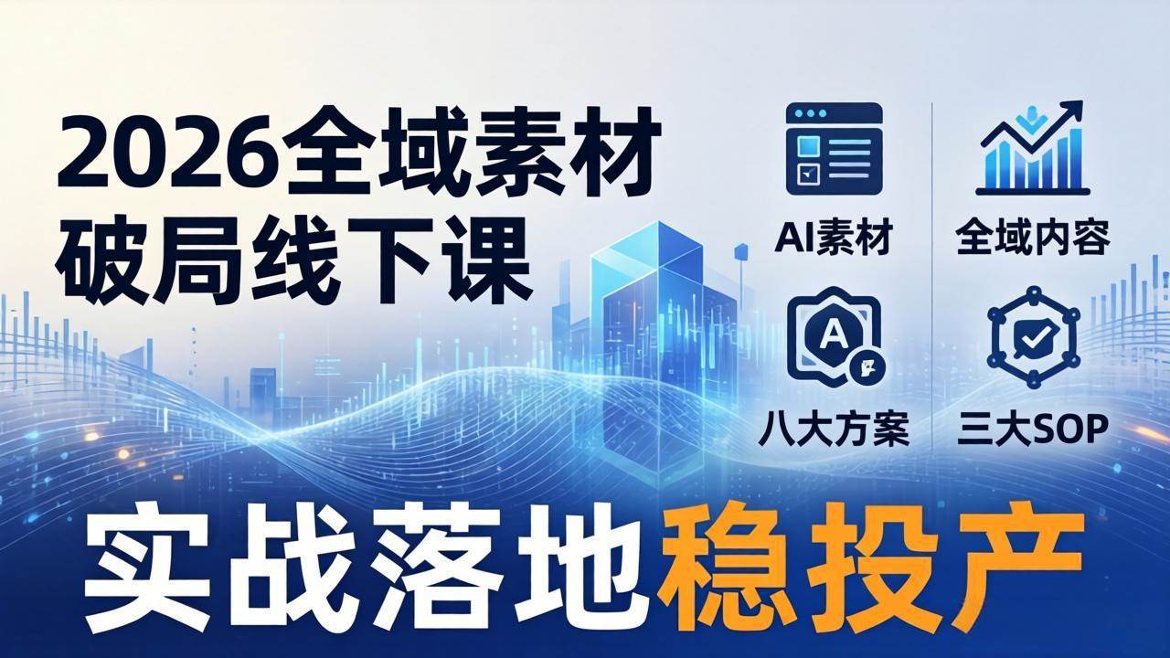（17942期）2026全域素材破局线下课：AI素材+全域内容+八大方案+三大SOP，实战落地稳投产 | 资源下载 - 知行客-知行客
