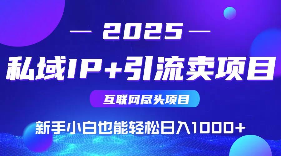 （15531期）2025网创尽头项目，私域IP+引流，新手小白也能在家日入1000+-知行客